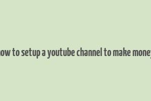 how to setup a youtube channel to make money