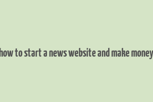 how to start a news website and make money