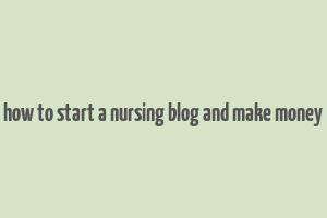 how to start a nursing blog and make money