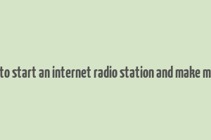 how to start an internet radio station and make money