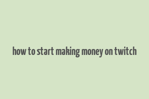 how to start making money on twitch