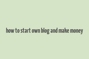 how to start own blog and make money