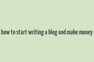 how to start writing a blog and make money