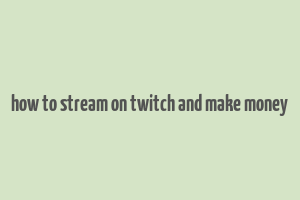 how to stream on twitch and make money