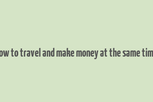 how to travel and make money at the same time