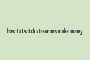 how to twitch streamers make money