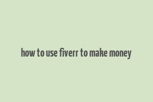 how to use fiverr to make money