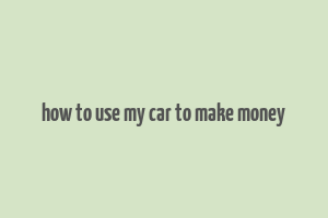 how to use my car to make money