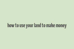 how to use your land to make money