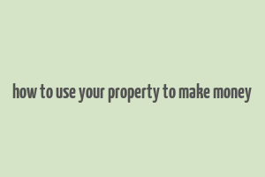 how to use your property to make money