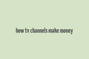 how tv channels make money