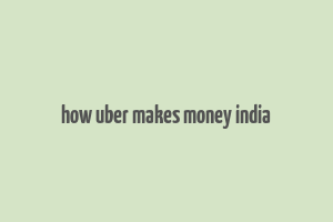 how uber makes money india