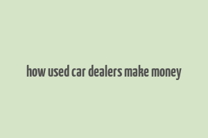 how used car dealers make money