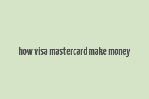 how visa mastercard make money