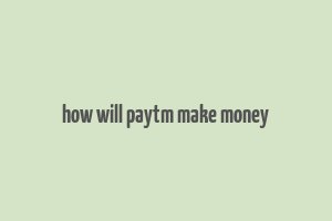 how will paytm make money