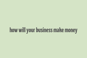 how will your business make money