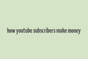 how youtube subscribers make money