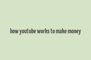 how youtube works to make money