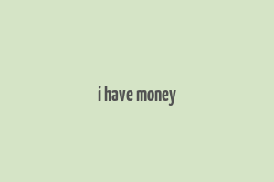 i have money