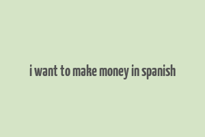 i want to make money in spanish