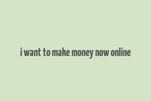 i want to make money now online