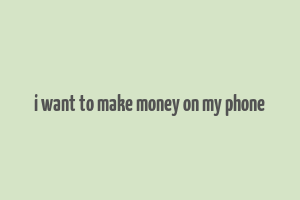 i want to make money on my phone