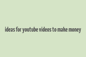 ideas for youtube videos to make money