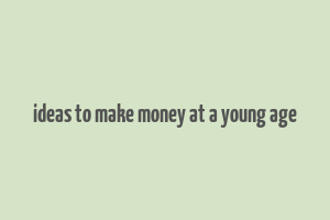 ideas to make money at a young age