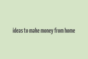 ideas to make money from home