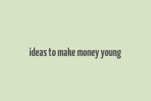 ideas to make money young