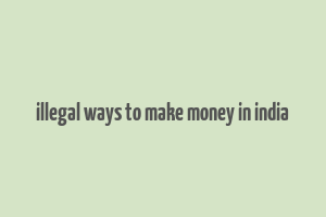 illegal ways to make money in india