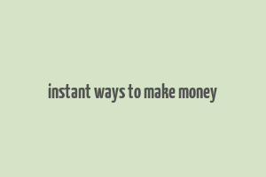 instant ways to make money