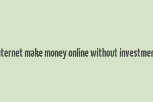 internet make money online without investment