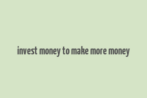 invest money to make more money