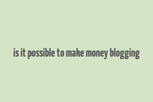 is it possible to make money blogging