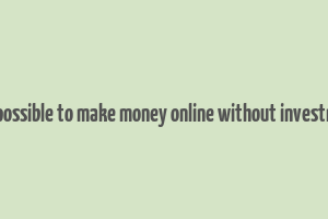 is it possible to make money online without investment