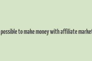 is it possible to make money with affiliate marketing