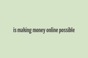 is making money online possible