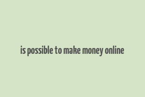 is possible to make money online