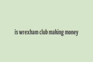 is wrexham club making money