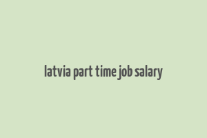 latvia part time job salary