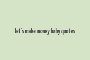 let's make money baby quotes