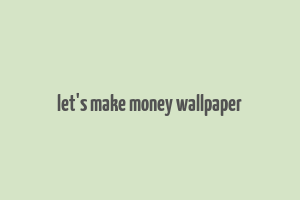 let's make money wallpaper