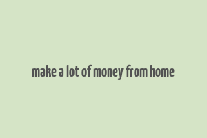 make a lot of money from home