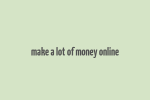 make a lot of money online