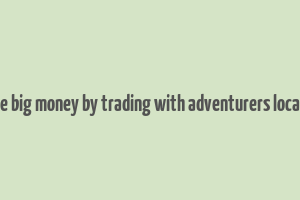 make big money by trading with adventurers location