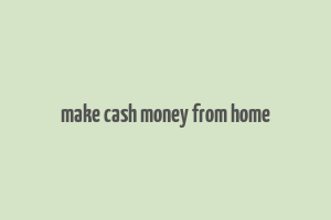 make cash money from home