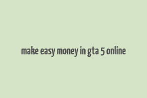 make easy money in gta 5 online