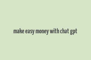 make easy money with chat gpt