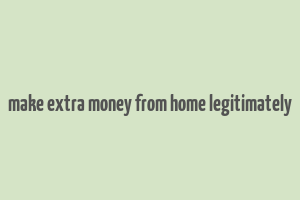 make extra money from home legitimately